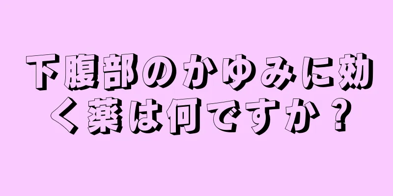 下腹部のかゆみに効く薬は何ですか？