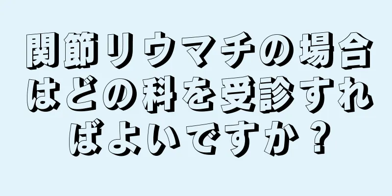 関節リウマチの場合はどの科を受診すればよいですか？