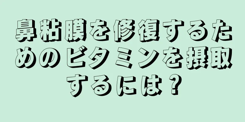 鼻粘膜を修復するためのビタミンを摂取するには？