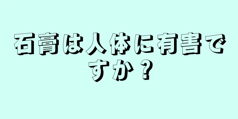 石膏は人体に有害ですか？