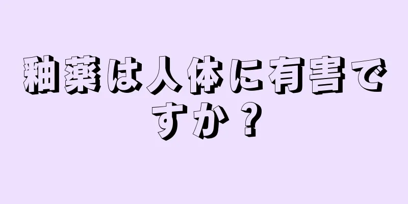 釉薬は人体に有害ですか？