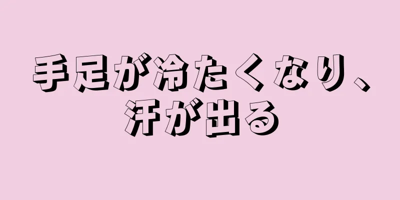 手足が冷たくなり、汗が出る