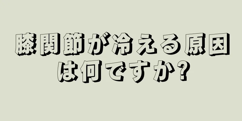 膝関節が冷える原因は何ですか?