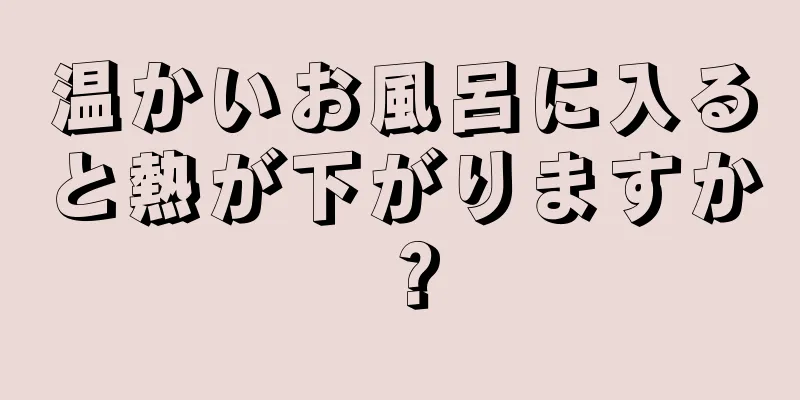 温かいお風呂に入ると熱が下がりますか？