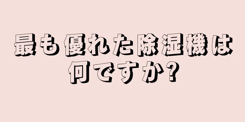 最も優れた除湿機は何ですか?