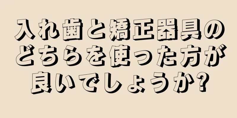 入れ歯と矯正器具のどちらを使った方が良いでしょうか?