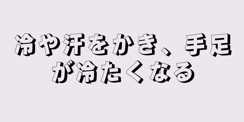 冷や汗をかき、手足が冷たくなる