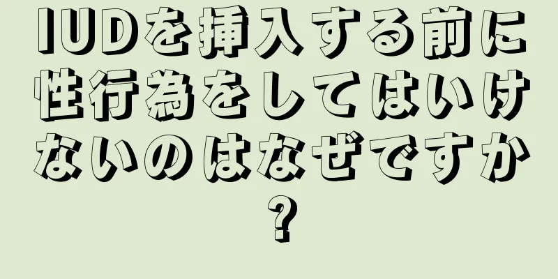 IUDを挿入する前に性行為をしてはいけないのはなぜですか?