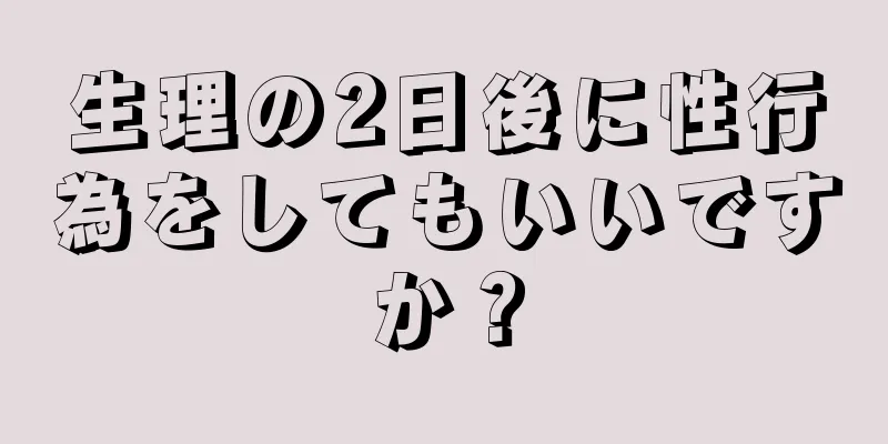 生理の2日後に性行為をしてもいいですか？