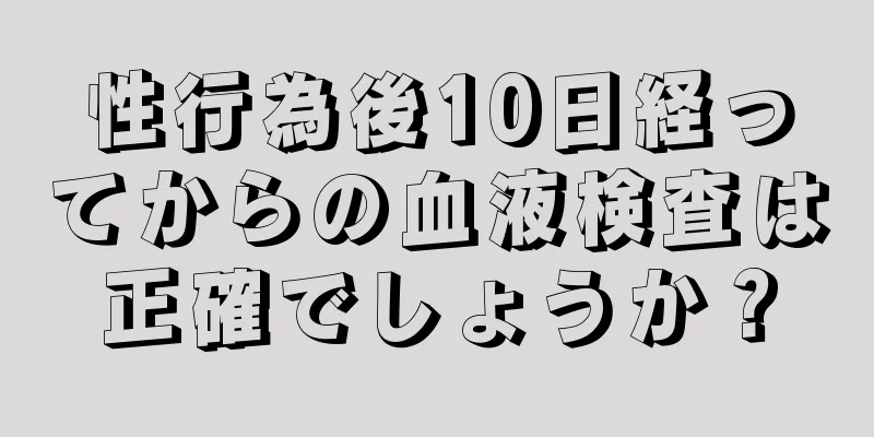 性行為後10日経ってからの血液検査は正確でしょうか？