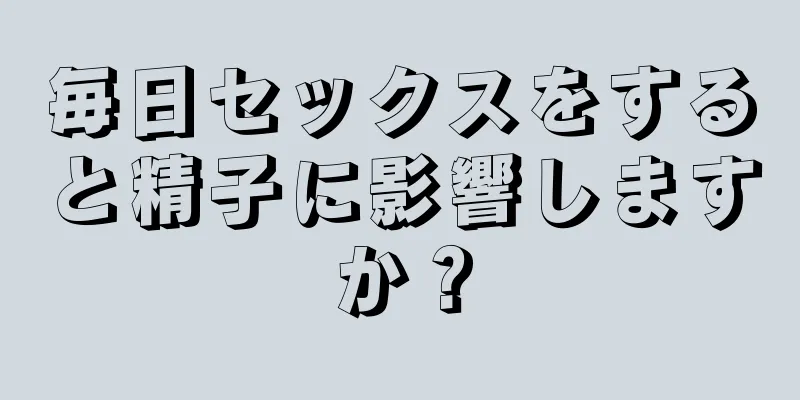 毎日セックスをすると精子に影響しますか？