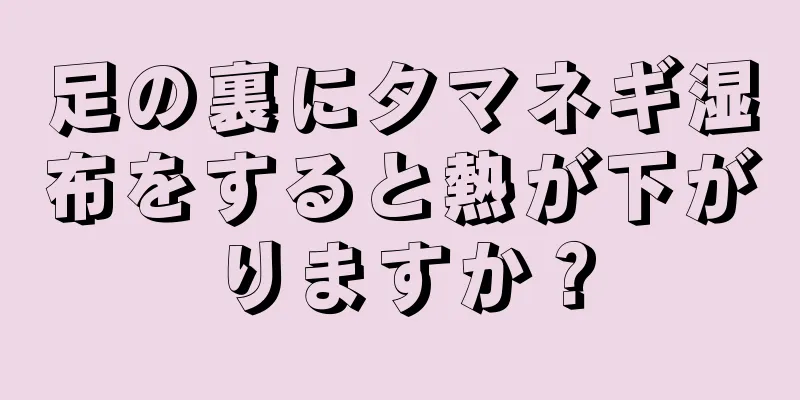 足の裏にタマネギ湿布をすると熱が下がりますか？