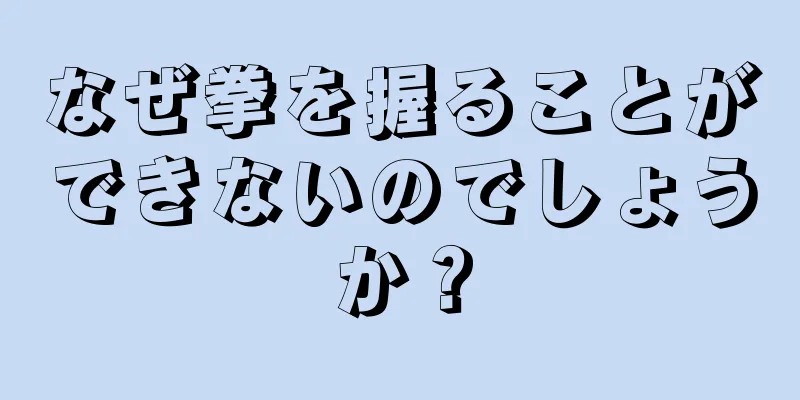 なぜ拳を握ることができないのでしょうか？