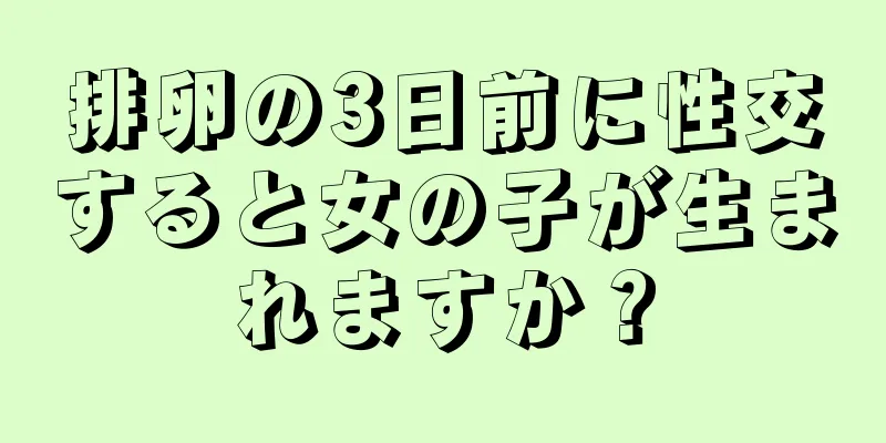 排卵の3日前に性交すると女の子が生まれますか？