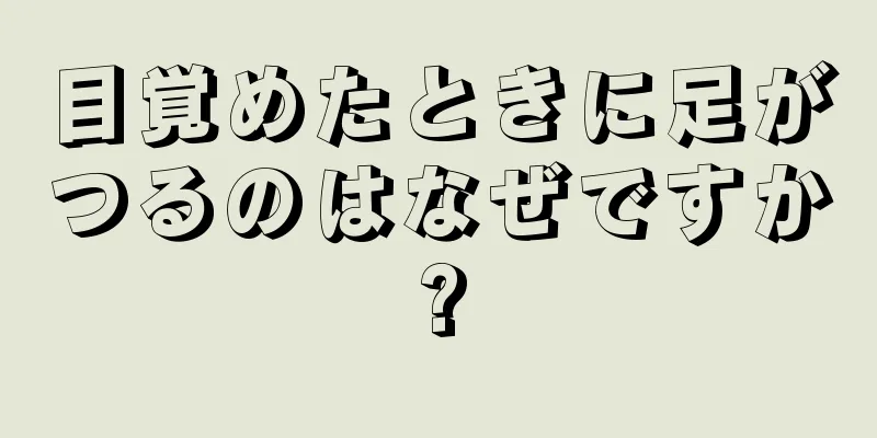 目覚めたときに足がつるのはなぜですか?