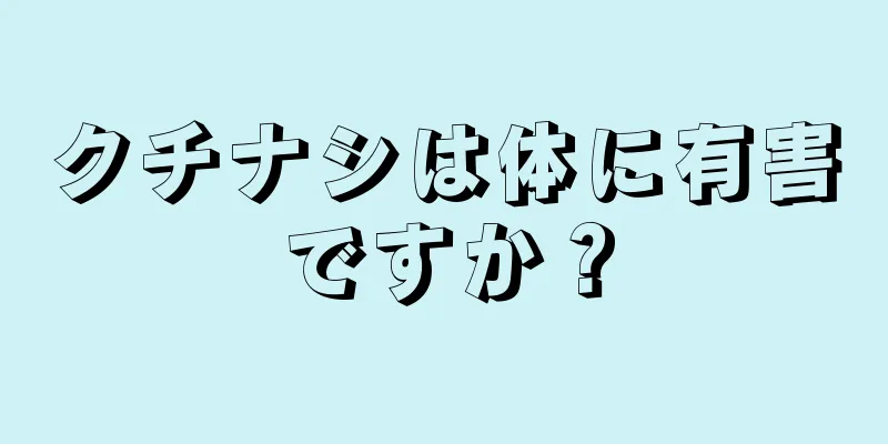 クチナシは体に有害ですか？