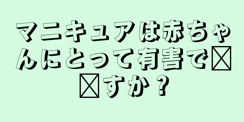 マニキュアは赤ちゃんにとって有害で​​すか？