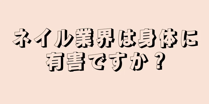 ネイル業界は身体に有害ですか？