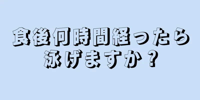 食後何時間経ったら泳げますか？