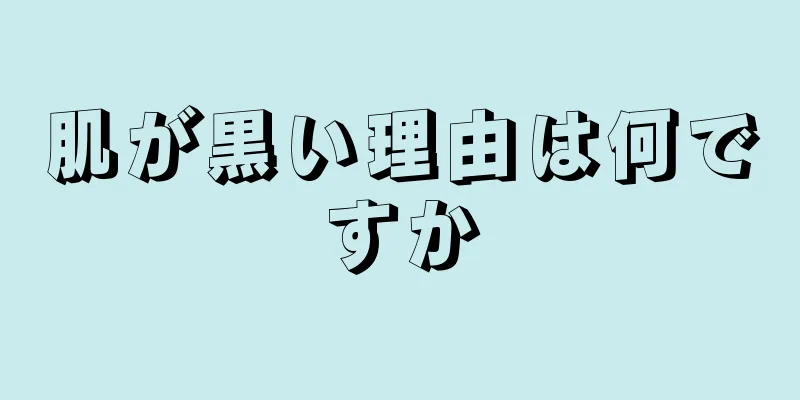 肌が黒い理由は何ですか