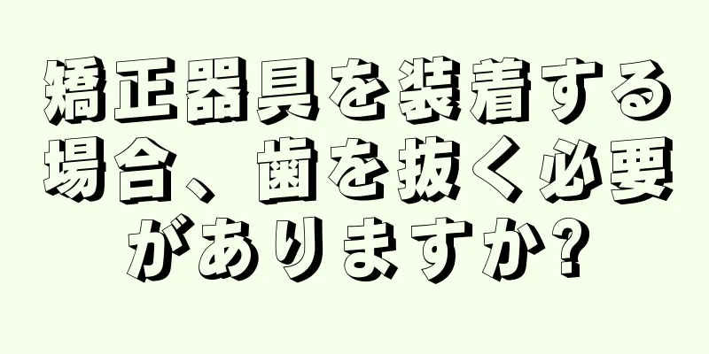 矯正器具を装着する場合、歯を抜く必要がありますか?