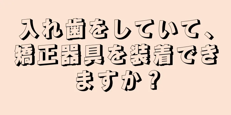 入れ歯をしていて、矯正器具を装着できますか？