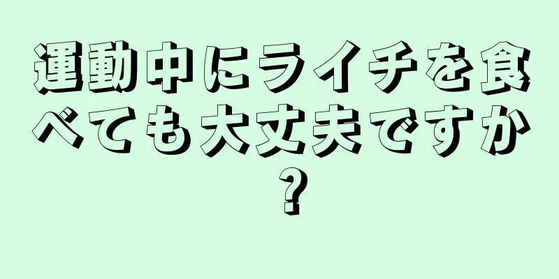 運動中にライチを食べても大丈夫ですか？