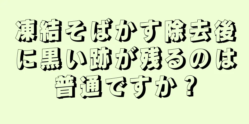 凍結そばかす除去後に黒い跡が残るのは普通ですか？