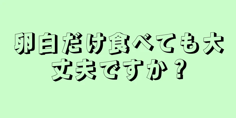 卵白だけ食べても大丈夫ですか？