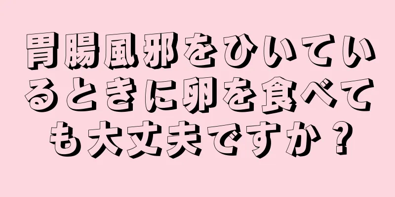 胃腸風邪をひいているときに卵を食べても大丈夫ですか？