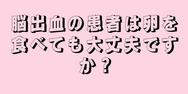 脳出血の患者は卵を食べても大丈夫ですか？