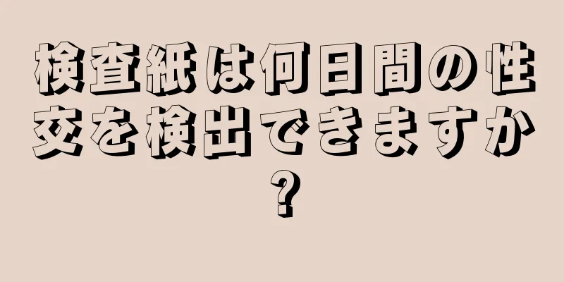 検査紙は何日間の性交を検出できますか?