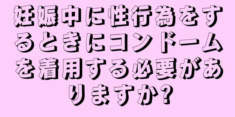 妊娠中に性行為をするときにコンドームを着用する必要がありますか?