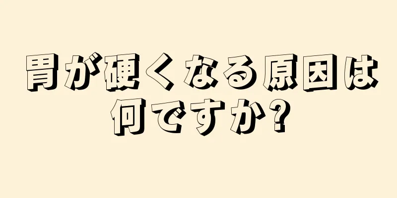 胃が硬くなる原因は何ですか?