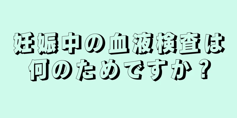 妊娠中の血液検査は何のためですか？