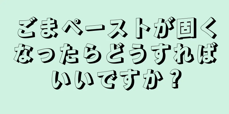 ごまペーストが固くなったらどうすればいいですか？