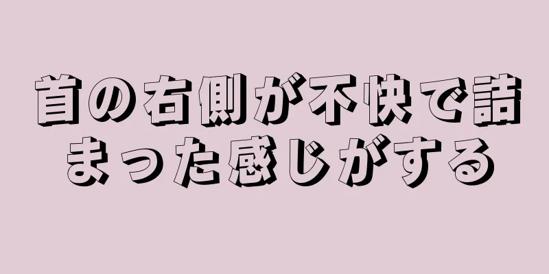 首の右側が不快で詰まった感じがする