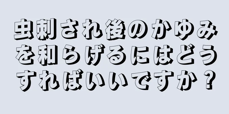 虫刺され後のかゆみを和らげるにはどうすればいいですか？