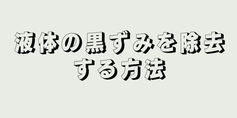 液体の黒ずみを除去する方法