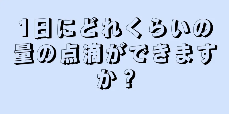 1日にどれくらいの量の点滴ができますか？