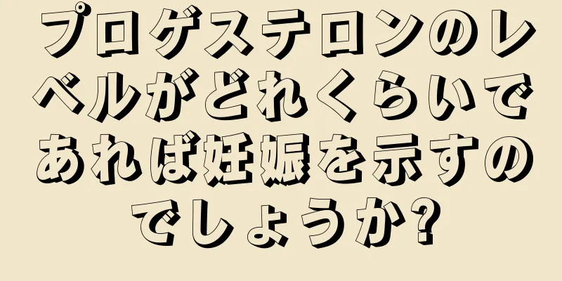 プロゲステロンのレベルがどれくらいであれば妊娠を示すのでしょうか?