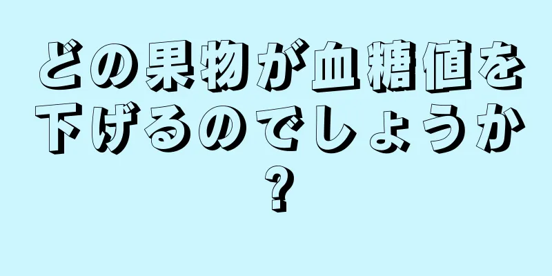 どの果物が血糖値を下げるのでしょうか?