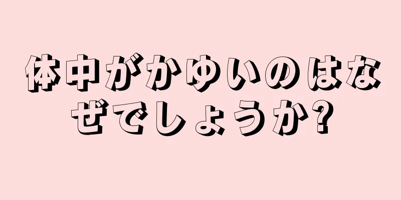 体中がかゆいのはなぜでしょうか?