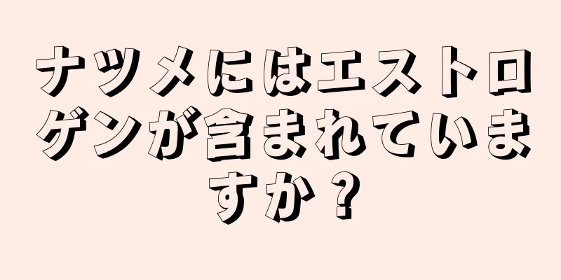 ナツメにはエストロゲンが含まれていますか？