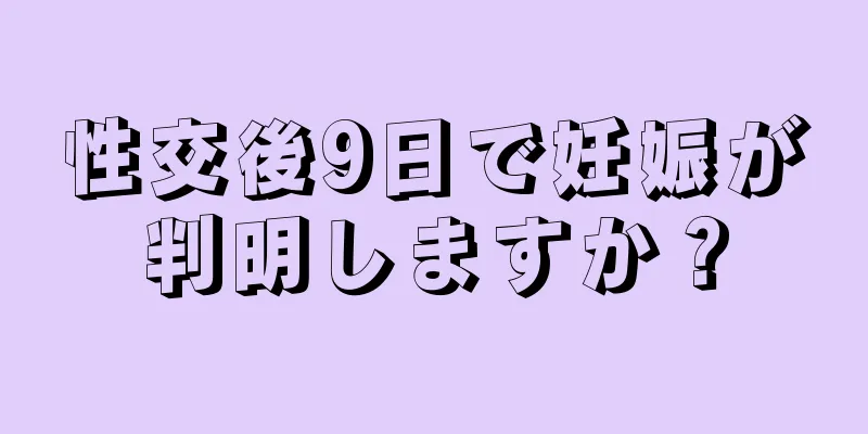 性交後9日で妊娠が判明しますか？