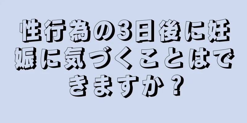 性行為の3日後に妊娠に気づくことはできますか？