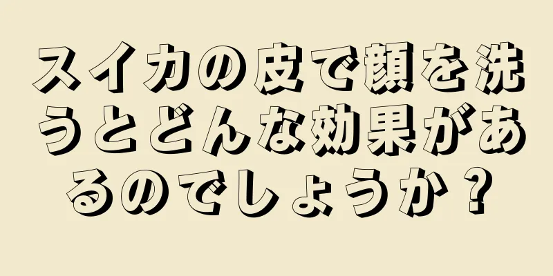 スイカの皮で顔を洗うとどんな効果があるのでしょうか？