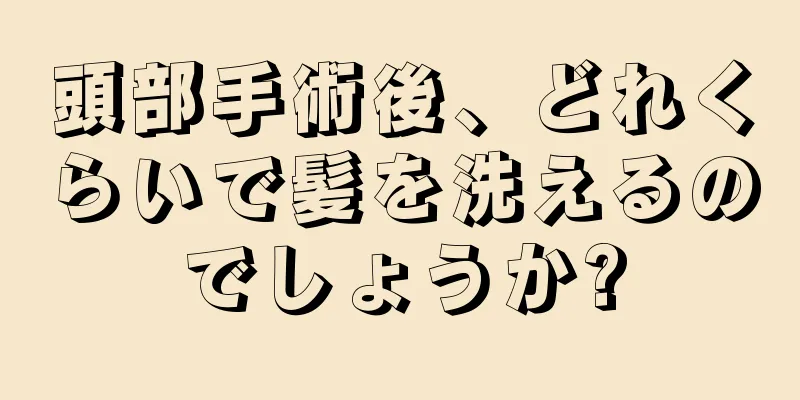 頭部手術後、どれくらいで髪を洗えるのでしょうか?