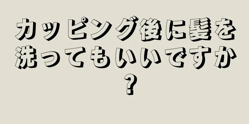 カッピング後に髪を洗ってもいいですか？