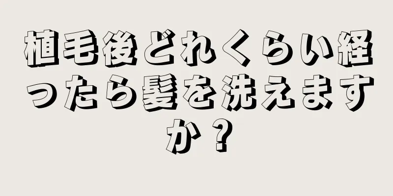 植毛後どれくらい経ったら髪を洗えますか？